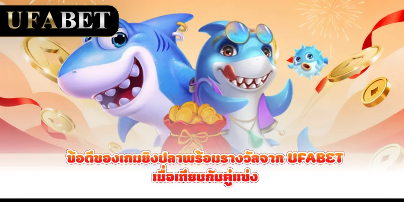 ข้อดีของเกมยิงปลาพร้อมรางวัลจาก UFABET เมื่อเทียบกับคู่แข่ง