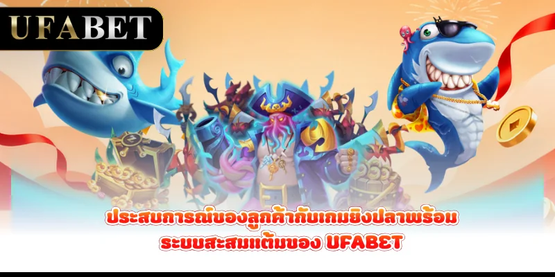 ประสบการณ์ของลูกค้ากับเกมยิงปลาพร้อมระบบสะสมแต้มของ UFABET